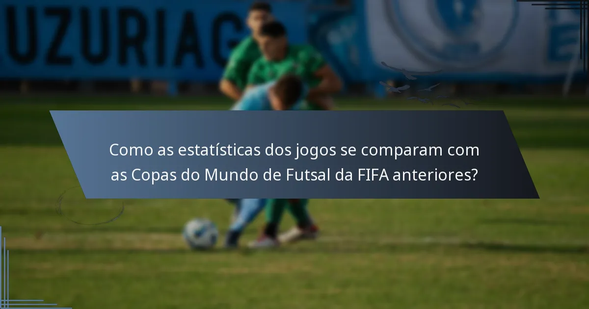 Como as estatísticas dos jogos se comparam com as Copas do Mundo de Futsal da FIFA anteriores?
