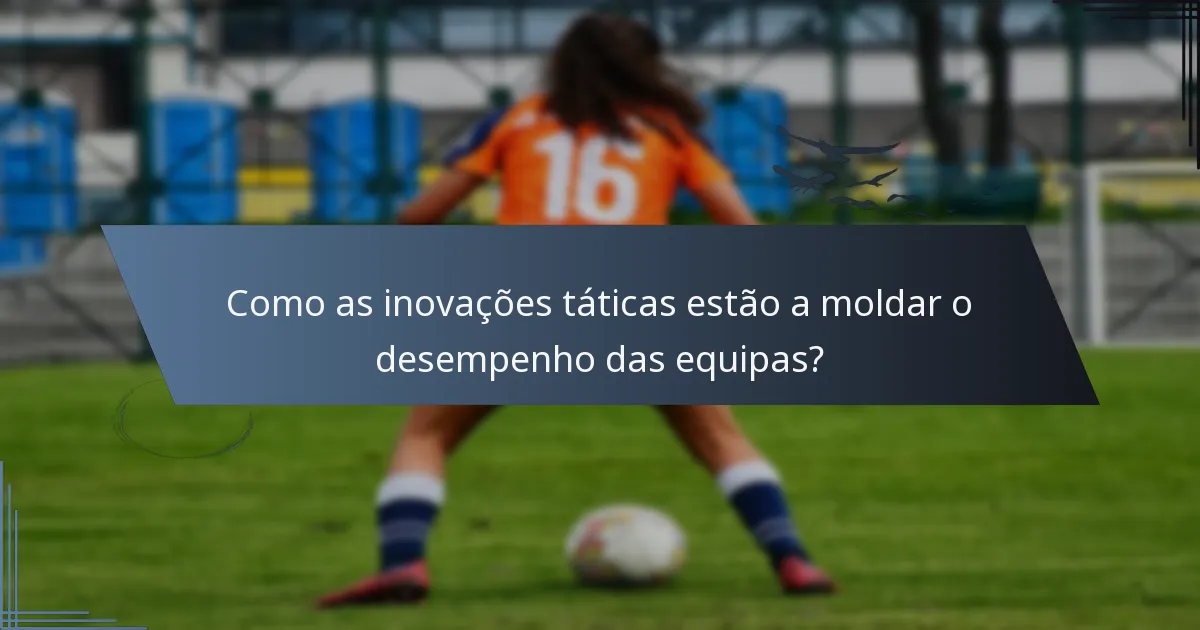 Como as inovações táticas estão a moldar o desempenho das equipas?