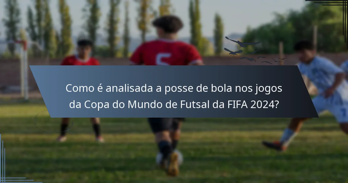 Como é analisada a posse de bola nos jogos da Copa do Mundo de Futsal da FIFA 2024?