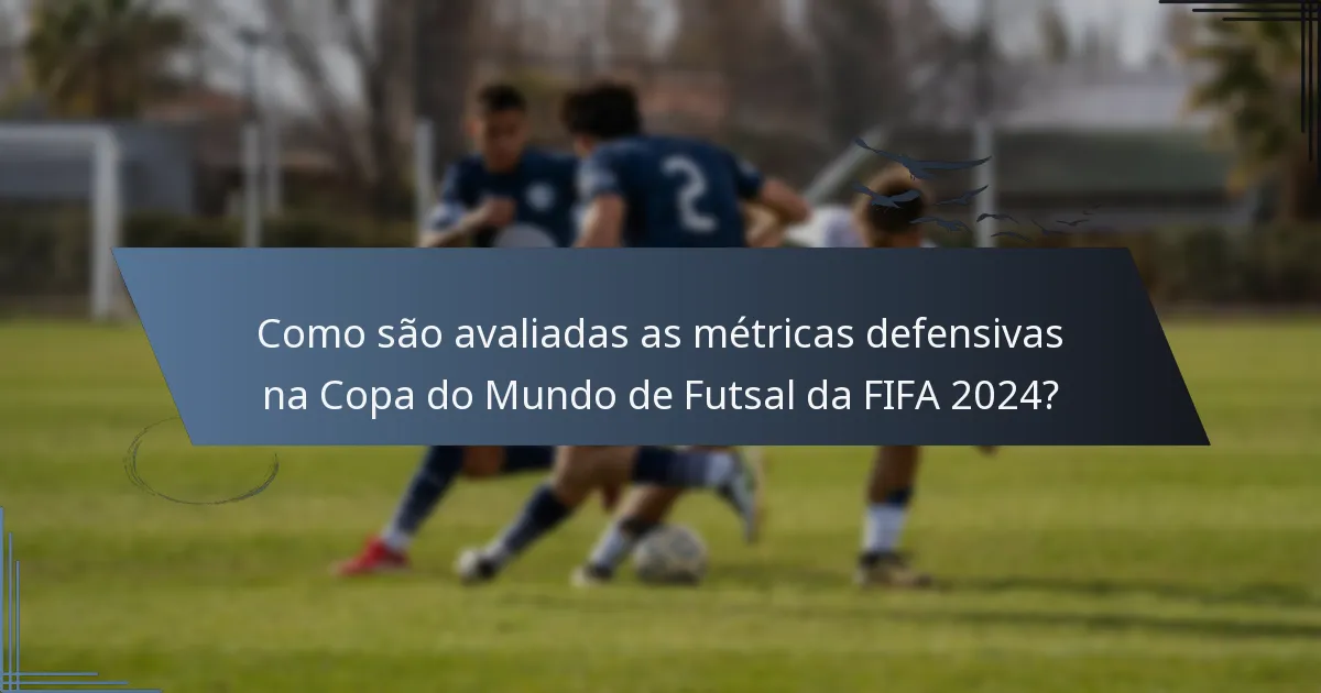Como são avaliadas as métricas defensivas na Copa do Mundo de Futsal da FIFA 2024?