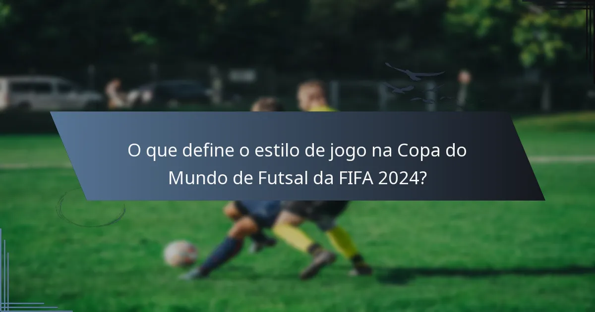 O que define o estilo de jogo na Copa do Mundo de Futsal da FIFA 2024?