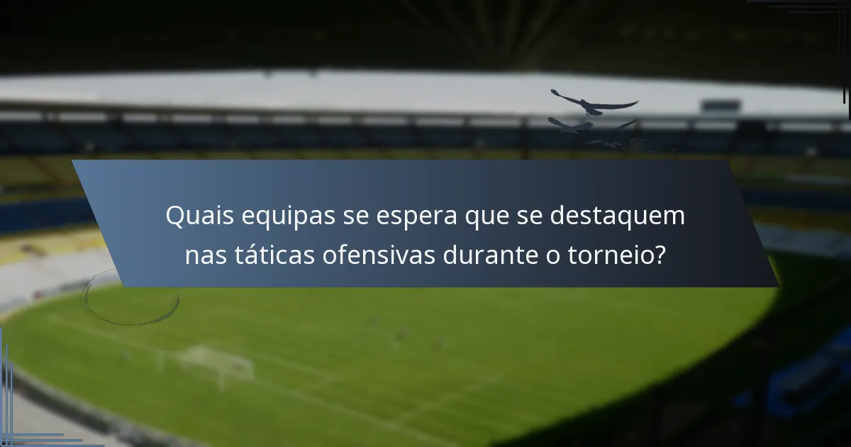 Quais equipas se espera que se destaquem nas táticas ofensivas durante o torneio?