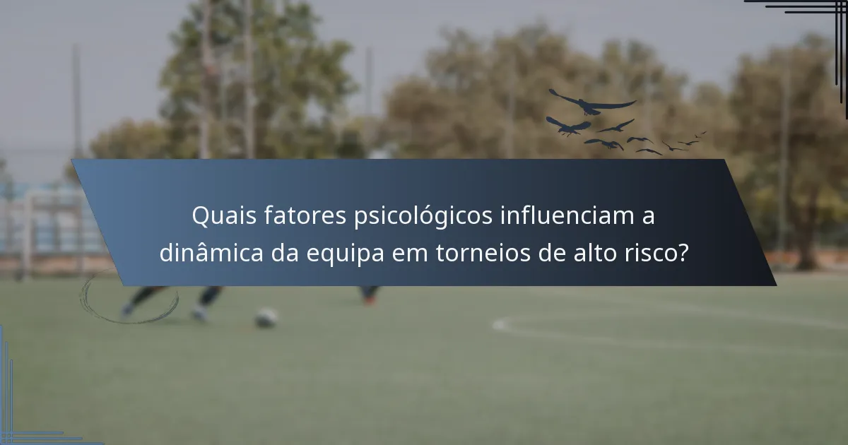 Quais fatores psicológicos influenciam a dinâmica da equipa em torneios de alto risco?