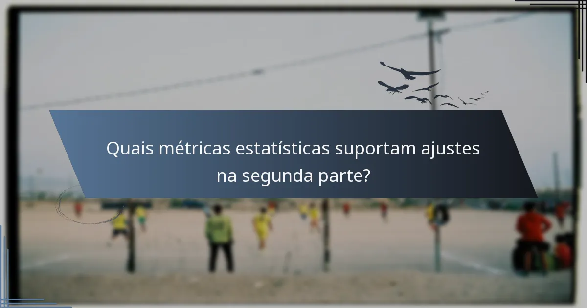 Quais métricas estatísticas suportam ajustes na segunda parte?