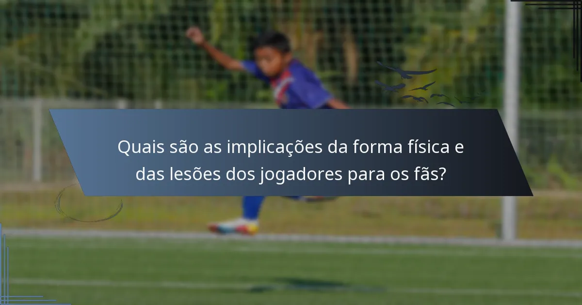 Quais são as implicações da forma física e das lesões dos jogadores para os fãs?