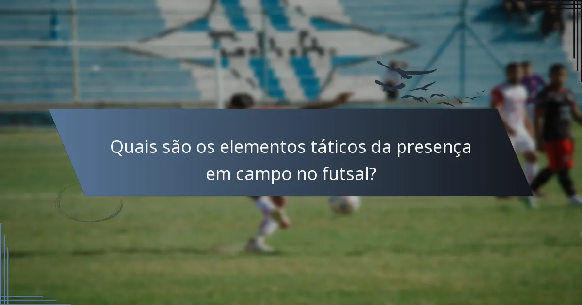 Quais são os elementos táticos da presença em campo no futsal?