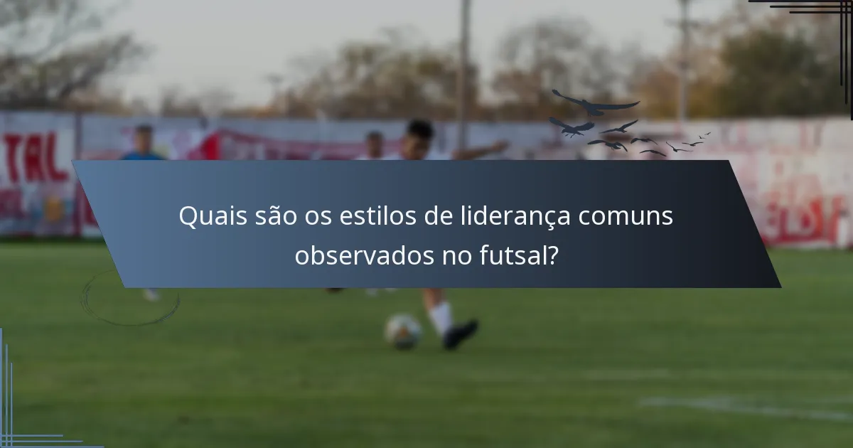Quais são os estilos de liderança comuns observados no futsal?