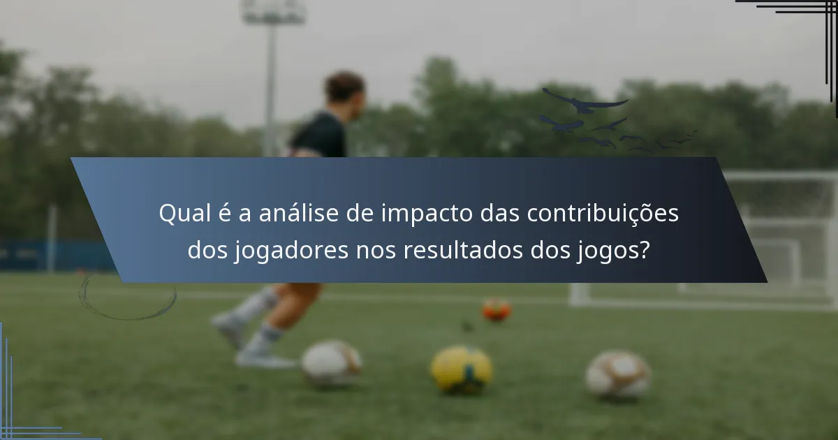 Qual é a análise de impacto das contribuições dos jogadores nos resultados dos jogos?