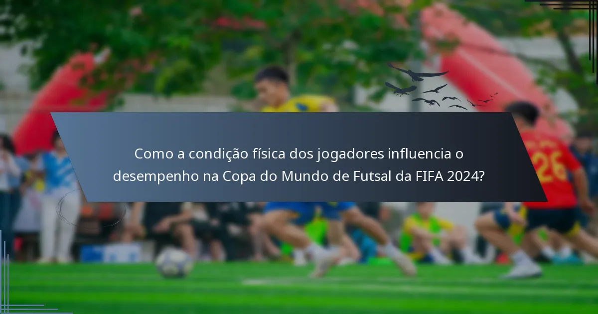 Como a condição física dos jogadores influencia o desempenho na Copa do Mundo de Futsal da FIFA 2024?