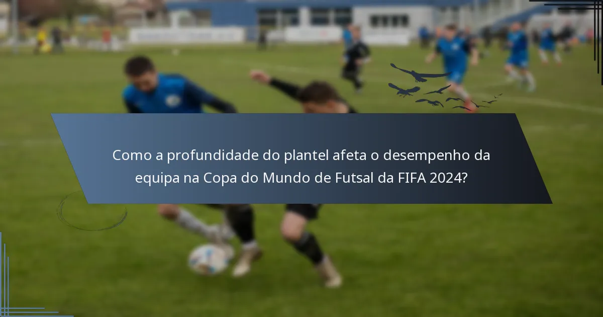 Como a profundidade do plantel afeta o desempenho da equipa na Copa do Mundo de Futsal da FIFA 2024?