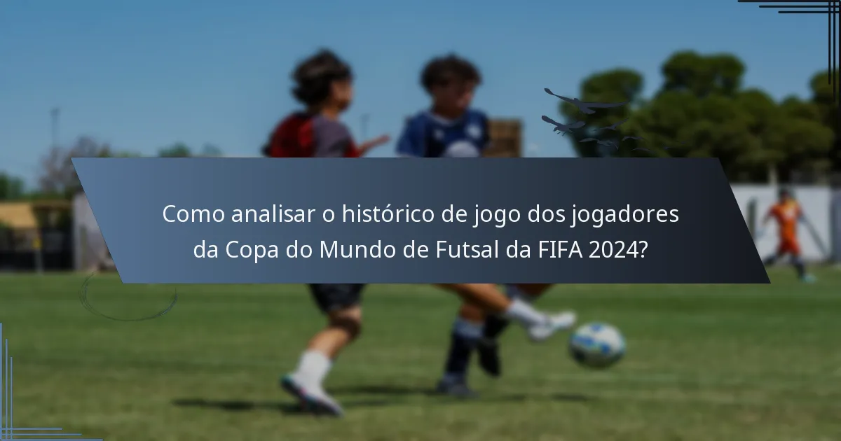 Como analisar o histórico de jogo dos jogadores da Copa do Mundo de Futsal da FIFA 2024?