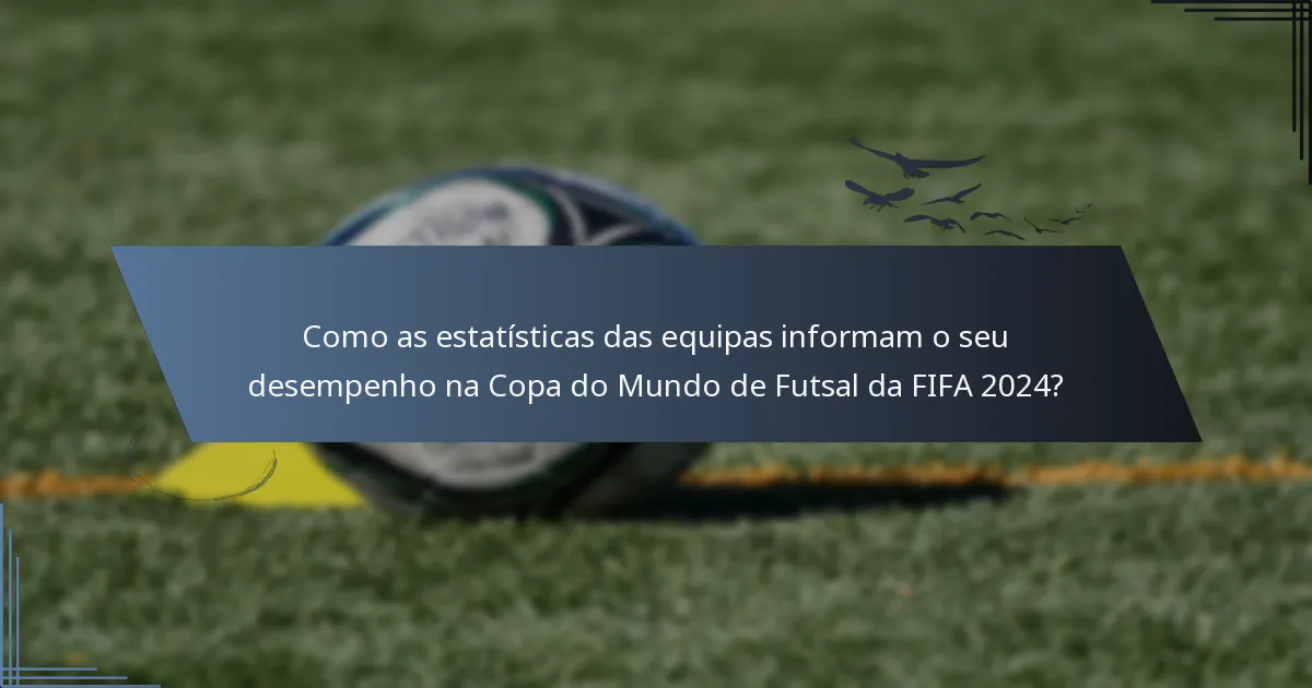 Como as estatísticas das equipas informam o seu desempenho na Copa do Mundo de Futsal da FIFA 2024?