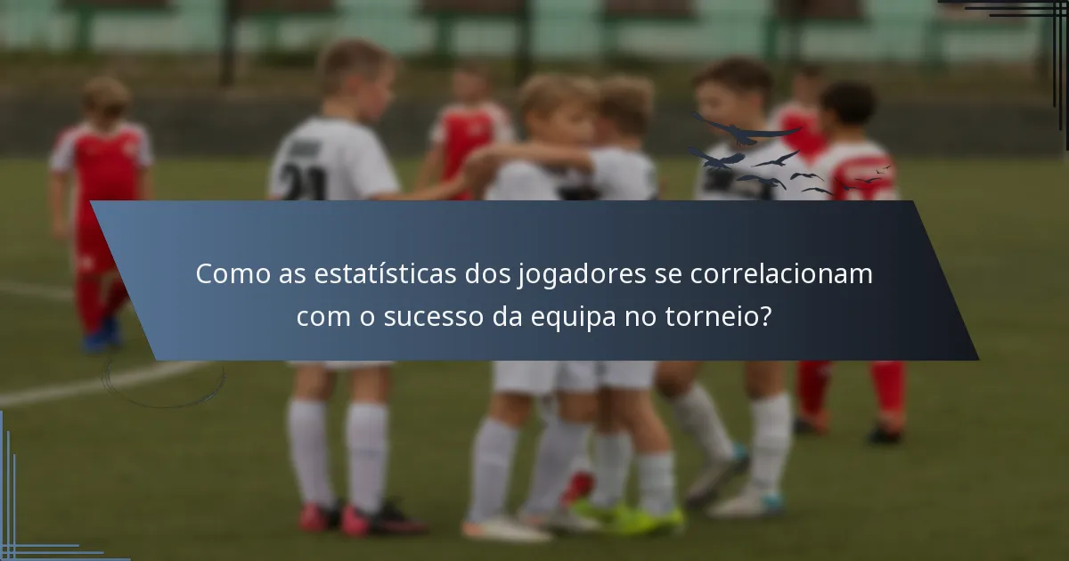 Como as estatísticas dos jogadores se correlacionam com o sucesso da equipa no torneio?