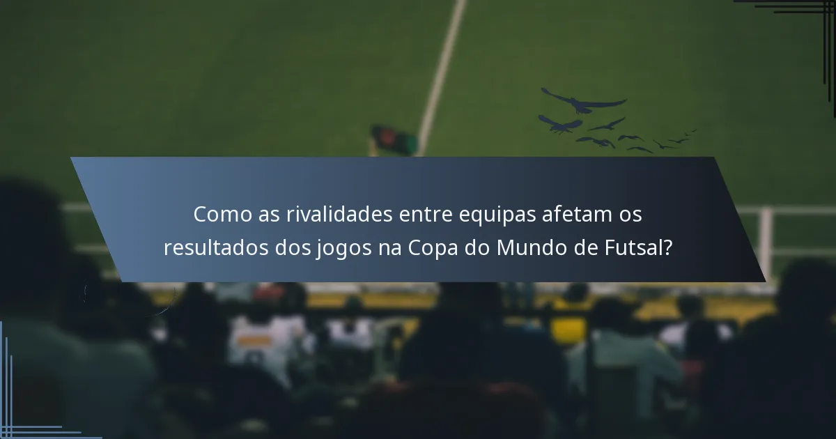 Como as rivalidades entre equipas afetam os resultados dos jogos na Copa do Mundo de Futsal?