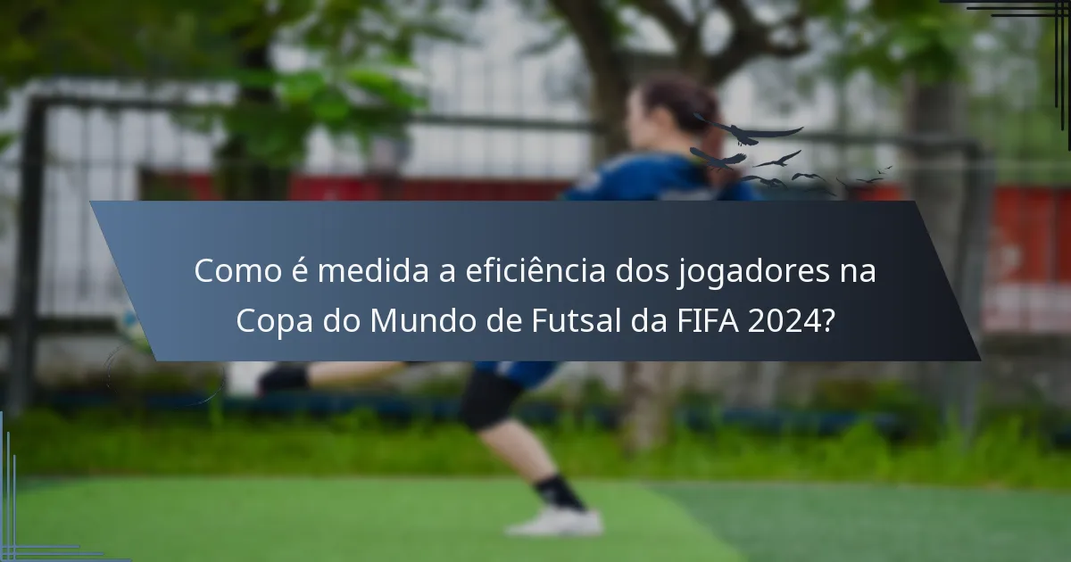 Como é medida a eficiência dos jogadores na Copa do Mundo de Futsal da FIFA 2024?