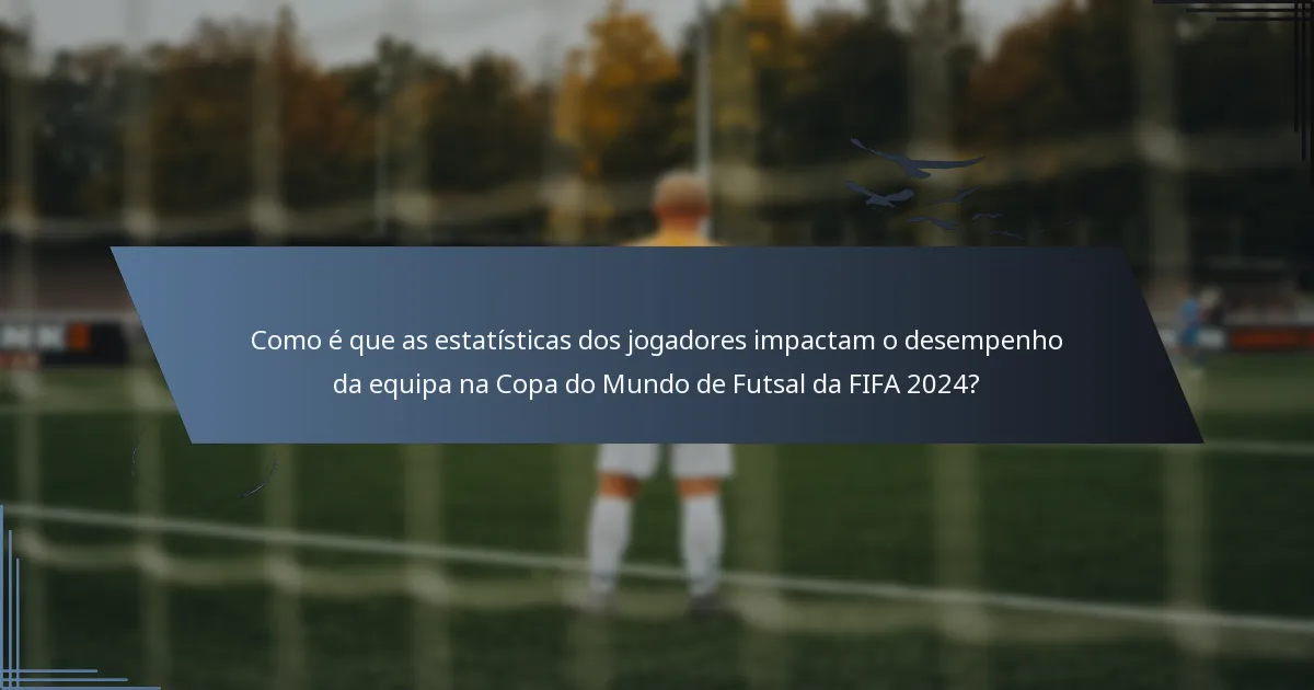 Como é que as estatísticas dos jogadores impactam o desempenho da equipa na Copa do Mundo de Futsal da FIFA 2024?