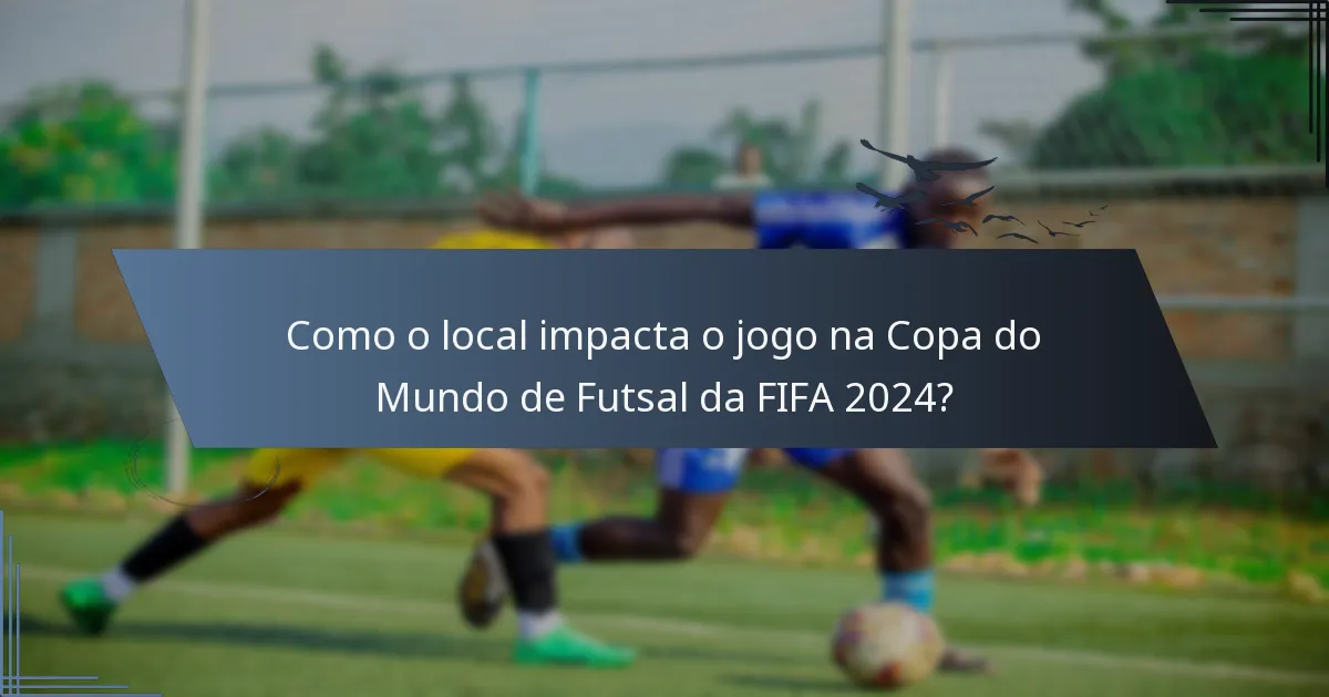 Como o local impacta o jogo na Copa do Mundo de Futsal da FIFA 2024?