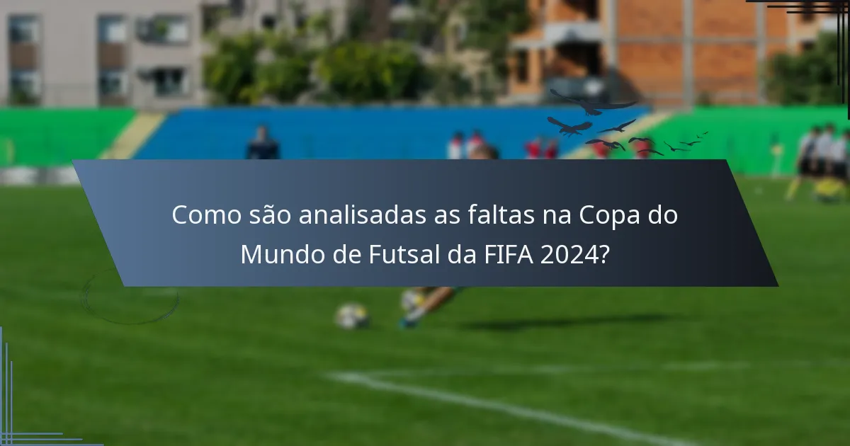 Como são analisadas as faltas na Copa do Mundo de Futsal da FIFA 2024?