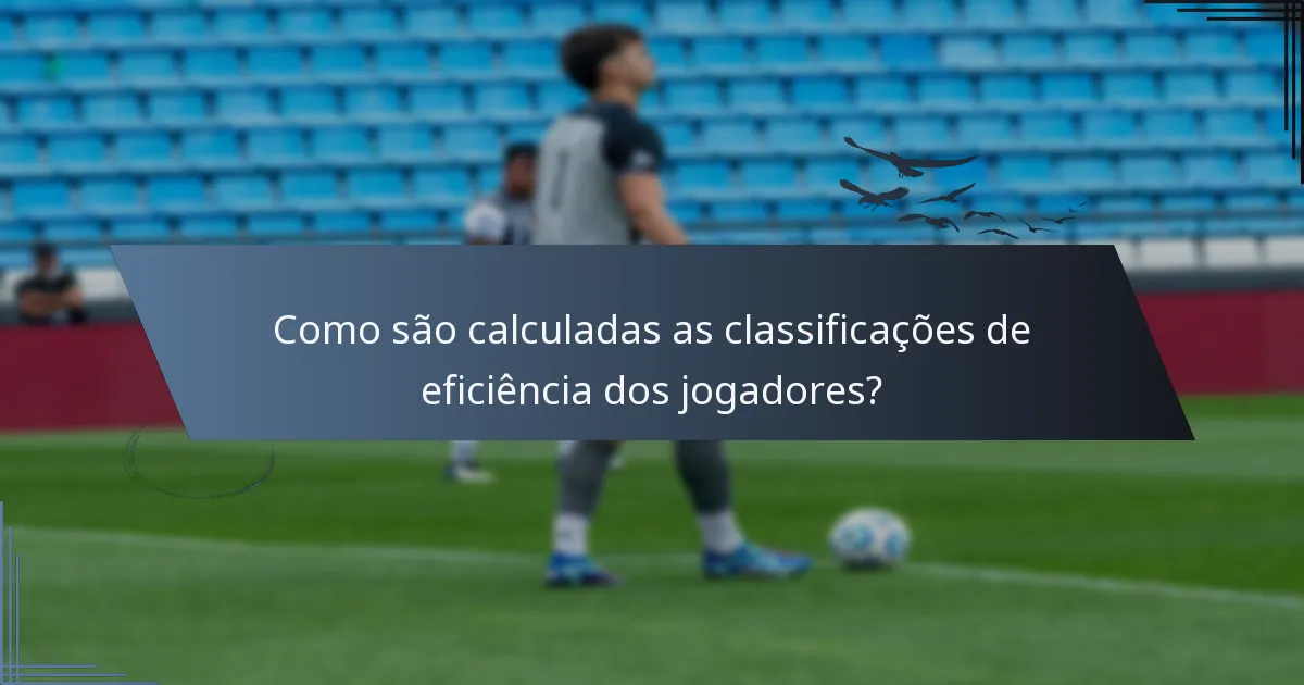 Como são calculadas as classificações de eficiência dos jogadores?