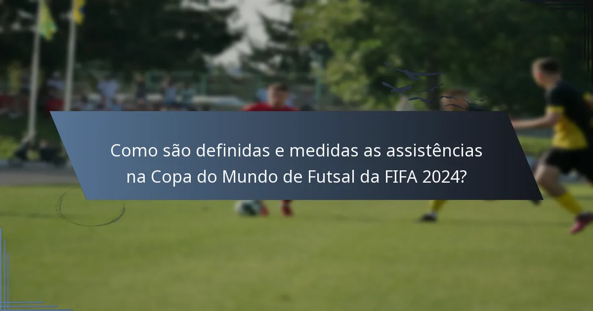 Como são definidas e medidas as assistências na Copa do Mundo de Futsal da FIFA 2024?
