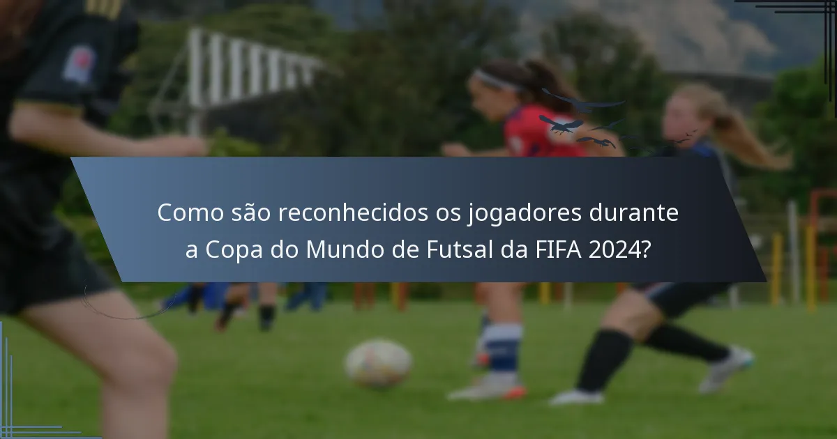 Como são reconhecidos os jogadores durante a Copa do Mundo de Futsal da FIFA 2024?