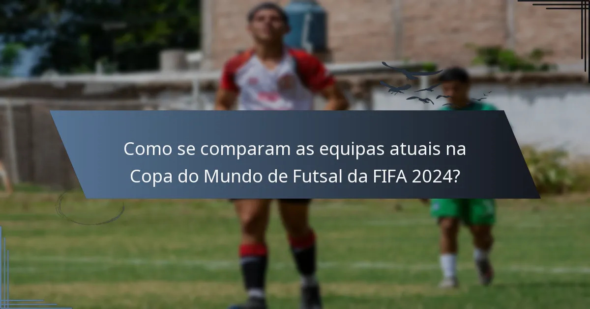 Como se comparam as equipas atuais na Copa do Mundo de Futsal da FIFA 2024?