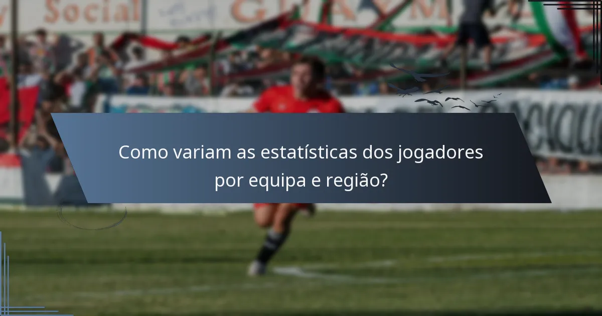 Como variam as estatísticas dos jogadores por equipa e região?