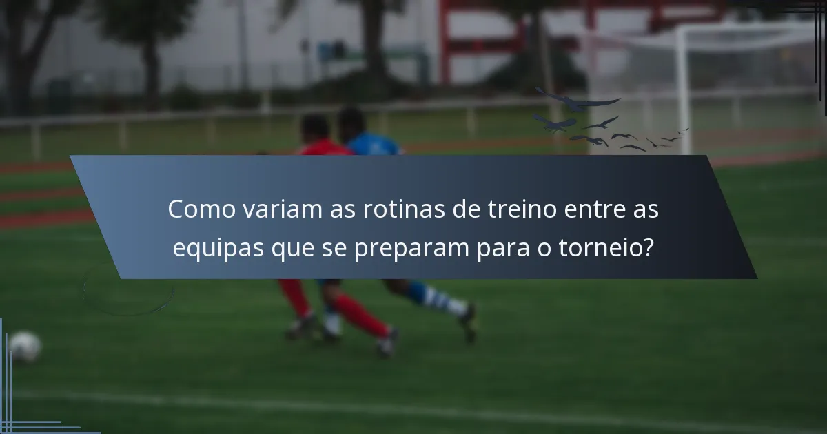 Como variam as rotinas de treino entre as equipas que se preparam para o torneio?