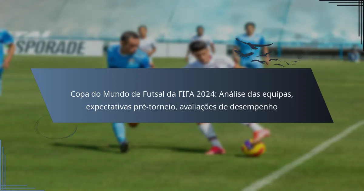 Copa do Mundo de Futsal da FIFA 2024: Análise das equipas, expectativas pré-torneio, avaliações de desempenho