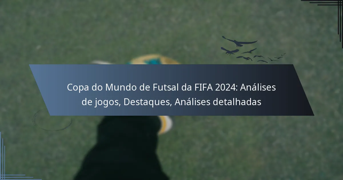 Copa do Mundo de Futsal da FIFA 2024: Análises de jogos, Destaques, Análises detalhadas