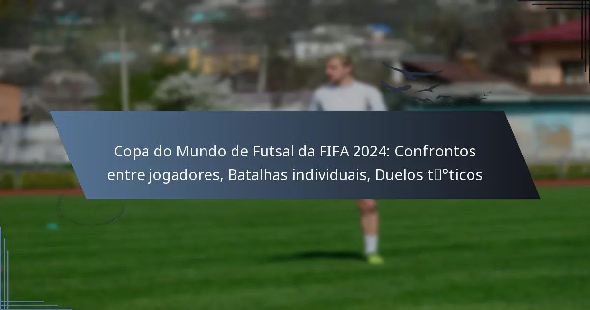 Copa do Mundo de Futsal da FIFA 2024: Confrontos entre jogadores, Batalhas individuais, Duelos táticos