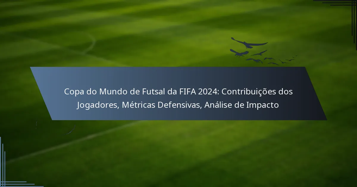 Copa do Mundo de Futsal da FIFA 2024: Contribuições dos Jogadores, Métricas Defensivas, Análise de Impacto