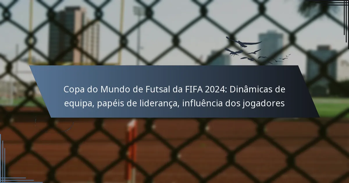Copa do Mundo de Futsal da FIFA 2024: Dinâmicas de equipa, papéis de liderança, influência dos jogadores
