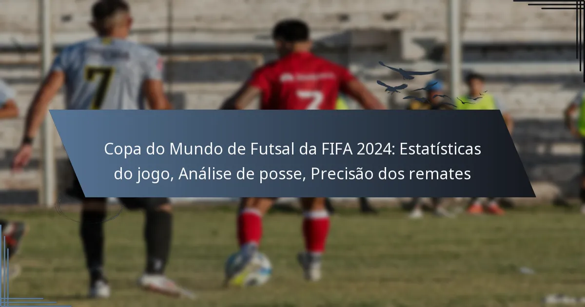 Copa do Mundo de Futsal da FIFA 2024: Estatísticas do jogo, Análise de posse, Precisão dos remates