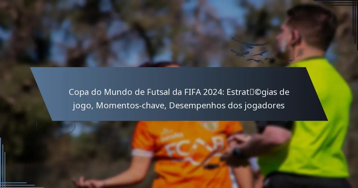 Copa do Mundo de Futsal da FIFA 2024: Estratégias de jogo, Momentos-chave, Desempenhos dos jogadores