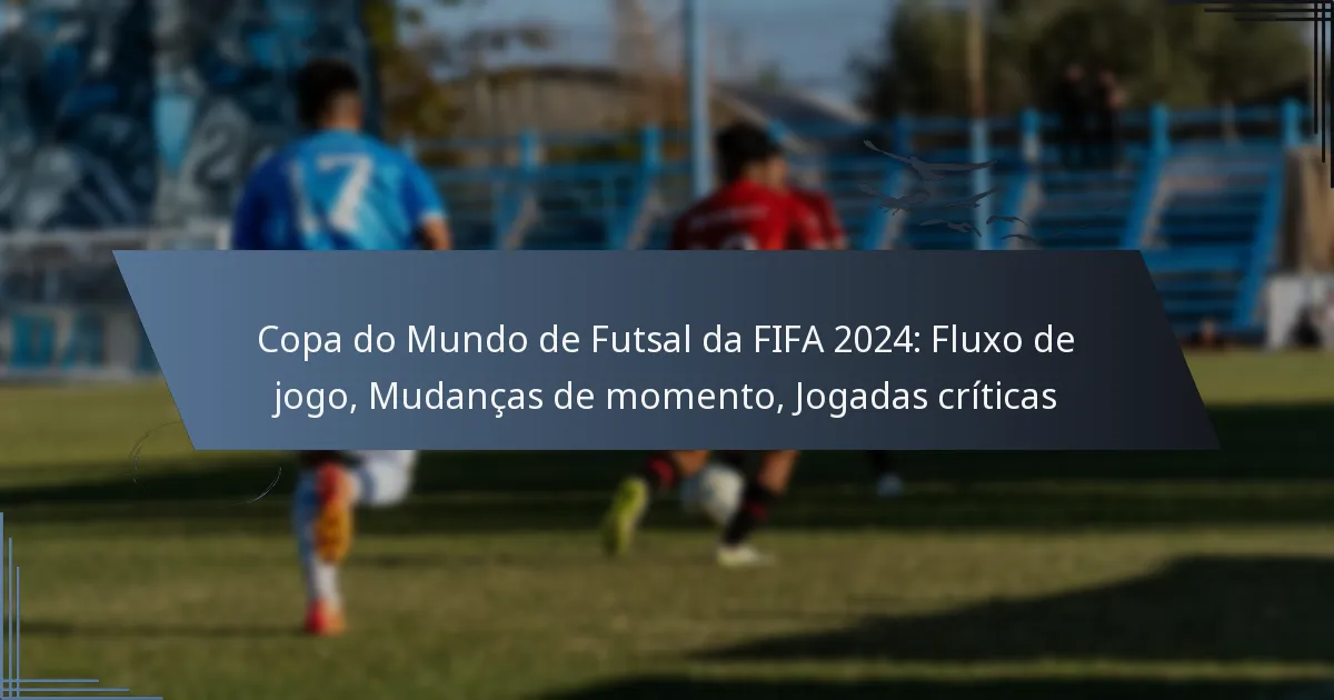 Copa do Mundo de Futsal da FIFA 2024: Fluxo de jogo, Mudanças de momento, Jogadas críticas