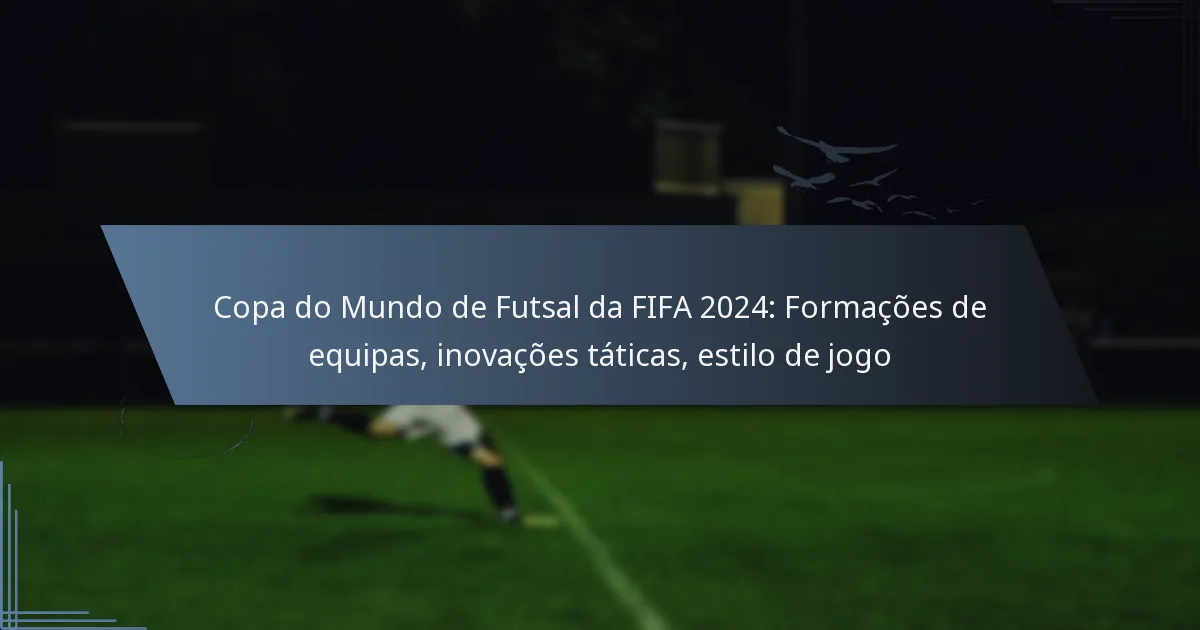 Copa do Mundo de Futsal da FIFA 2024: Formações de equipas, inovações táticas, estilo de jogo