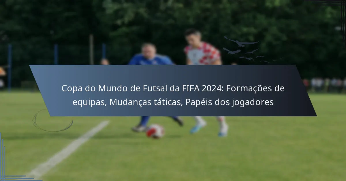 Copa do Mundo de Futsal da FIFA 2024: Formações de equipas, Mudanças táticas, Papéis dos jogadores
