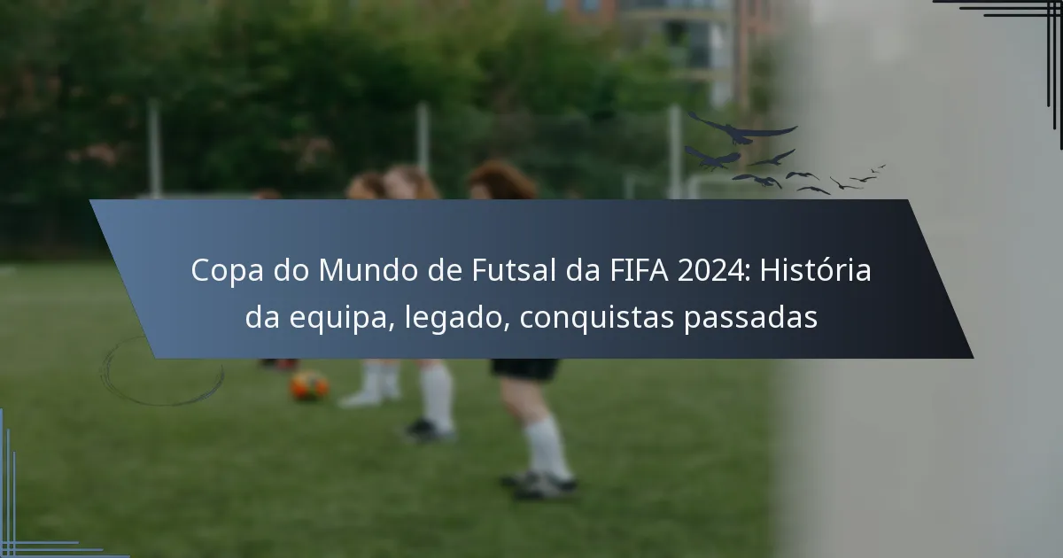 Copa do Mundo de Futsal da FIFA 2024: História da equipa, legado, conquistas passadas