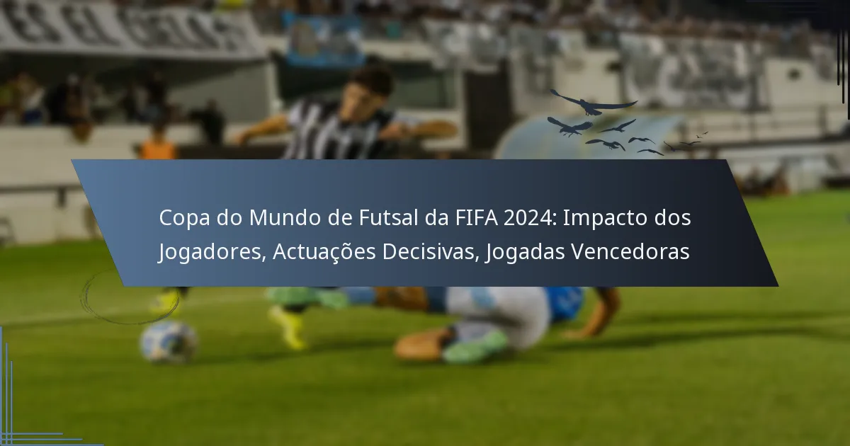 Copa do Mundo de Futsal da FIFA 2024: Impacto dos Jogadores, Actuações Decisivas, Jogadas Vencedoras