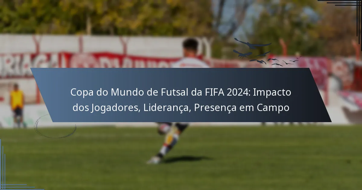 Copa do Mundo de Futsal da FIFA 2024: Impacto dos Jogadores, Liderança, Presença em Campo