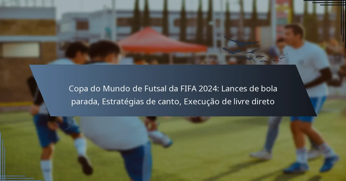 Copa do Mundo de Futsal da FIFA 2024: Lances de bola parada, Estratégias de canto, Execução de livre direto