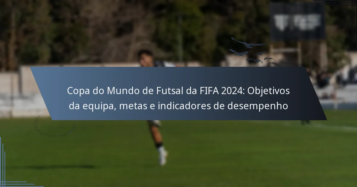 Copa do Mundo de Futsal da FIFA 2024: Objetivos da equipa, metas e indicadores de desempenho