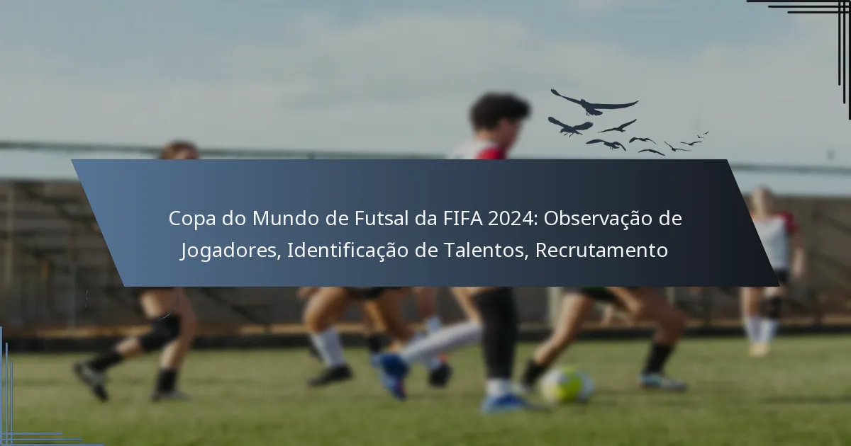 Copa do Mundo de Futsal da FIFA 2024: Observação de Jogadores, Identificação de Talentos, Recrutamento
