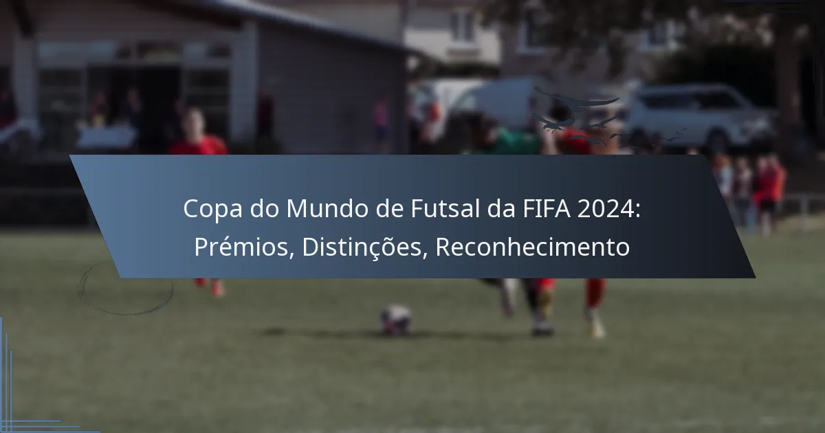 Copa do Mundo de Futsal da FIFA 2024: Prémios, Distinções, Reconhecimento