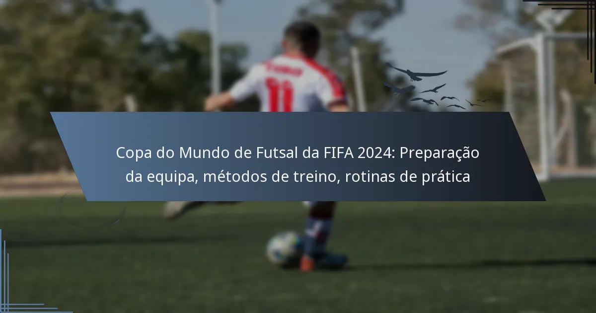 Copa do Mundo de Futsal da FIFA 2024: Preparação da equipa, métodos de treino, rotinas de prática