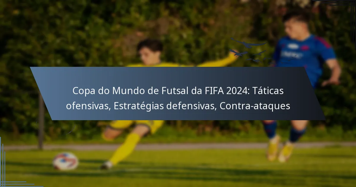Copa do Mundo de Futsal da FIFA 2024: Táticas ofensivas, Estratégias defensivas, Contra-ataques