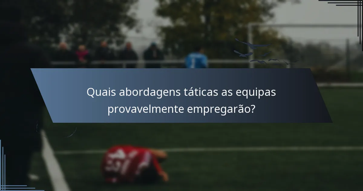 Quais abordagens táticas as equipas provavelmente empregarão?