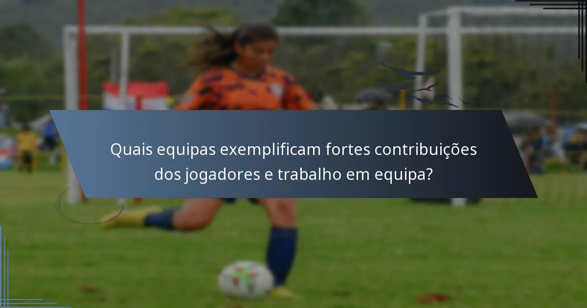 Quais equipas exemplificam fortes contribuições dos jogadores e trabalho em equipa?