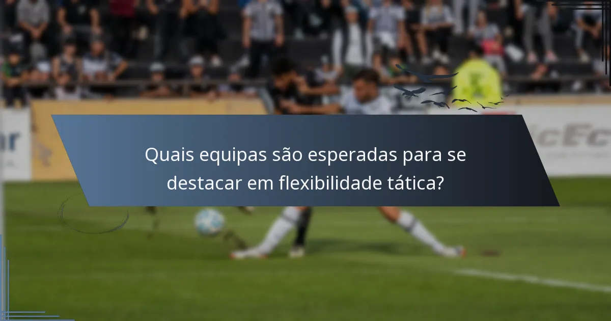 Quais equipas são esperadas para se destacar em flexibilidade tática?